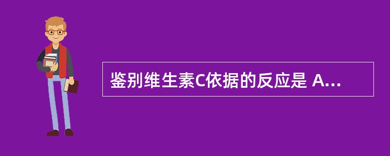 鉴别维生素C依据的反应是 A．芳香第一胺类的反应 B．丙二酰脲类的反应 C．绿奎