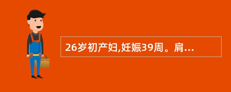 26岁初产妇,妊娠39周。肩右后位,于24小时前胎膜已破,现宫口开大6cm,胎心