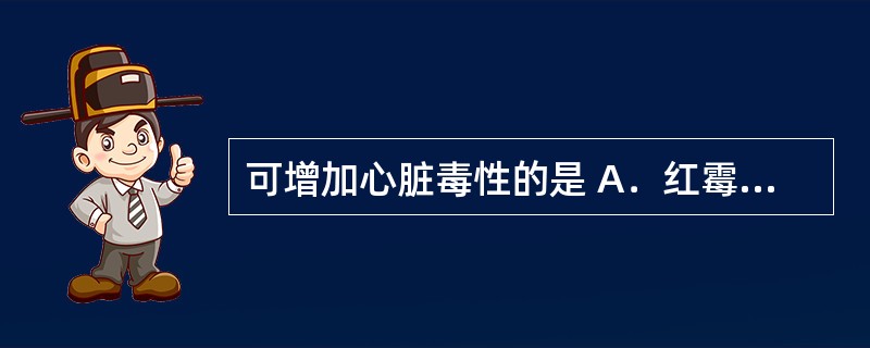 可增加心脏毒性的是 A．红霉素 B．氯丙嗪 C．维生素C D．他莫昔芬 E．多柔