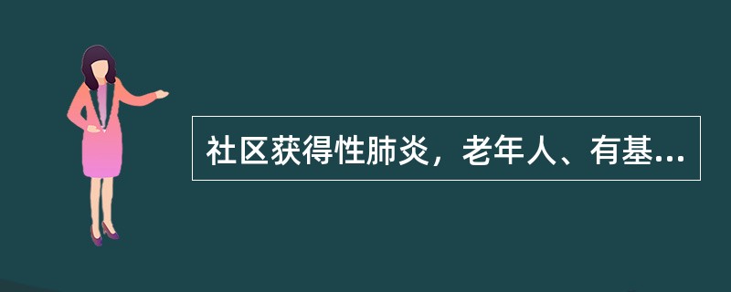 社区获得性肺炎，老年人、有基础疾病或需要住院的CAP患者选用 A．氧氟沙星 B．