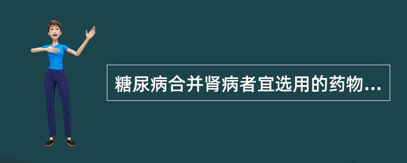 糖尿病合并肾病者宜选用的药物是 A．胰岛素 B．格列喹酮 C．二甲双胍 D．普伐