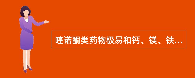 喹诺酮类药物极易和钙、镁、铁、锌等形成螯合物使抗菌活性降低，是由于结构中含有A、