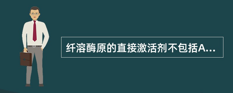 纤溶酶原的直接激活剂不包括A、尿激酶B、阿替普酶C、瑞替普酶D、链激酶E、兰替普
