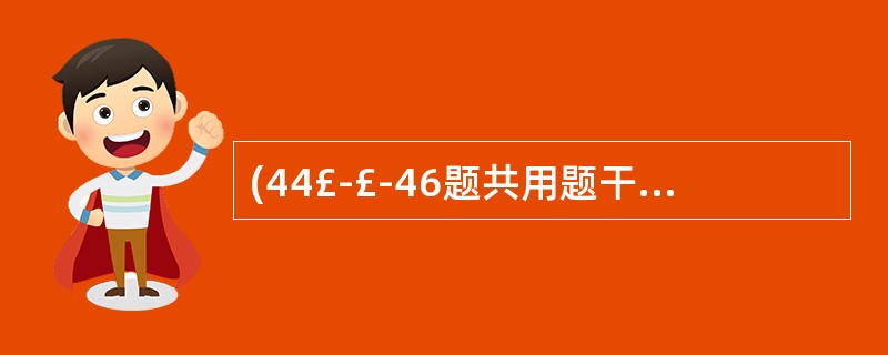 (44£­£­46题共用题干) 患者,男性,60岁。1年前开始出现久站或咳嗽时右