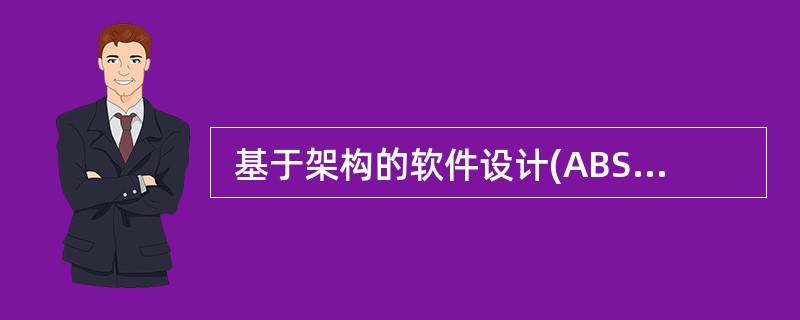  基于架构的软件设计(ABSD)强调由商业、质量和功能需求的组合驱动软件架构设