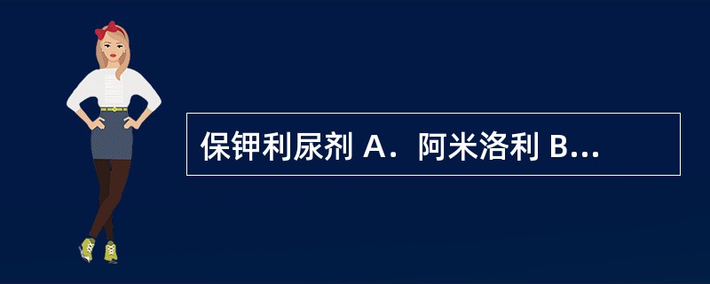 保钾利尿剂 A．阿米洛利 B．雷米普利 C．阿利吉仑 D．依普利酮 E．氨力农