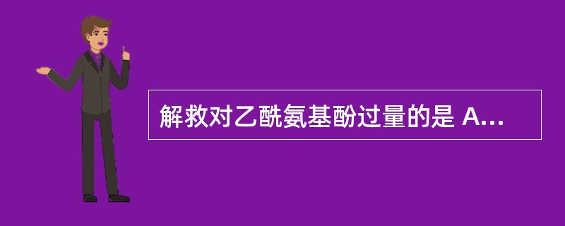 解救对乙酰氨基酚过量的是 A．二巯丁二钠 B．亚硝酸异戊酯 C．盐酸戊乙奎醚 D