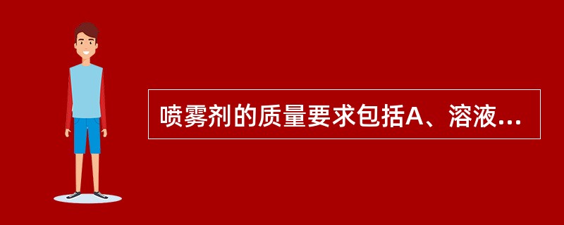 喷雾剂的质量要求包括A、溶液型喷雾剂的药液应澄清B、乳状液型喷雾剂的液滴在液体介