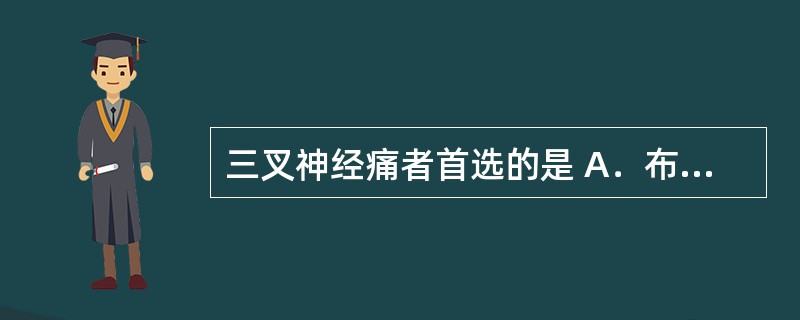 三叉神经痛者首选的是 A．布洛芬 B．谷维素 C．地西泮 D．卡马西平 E．麦角