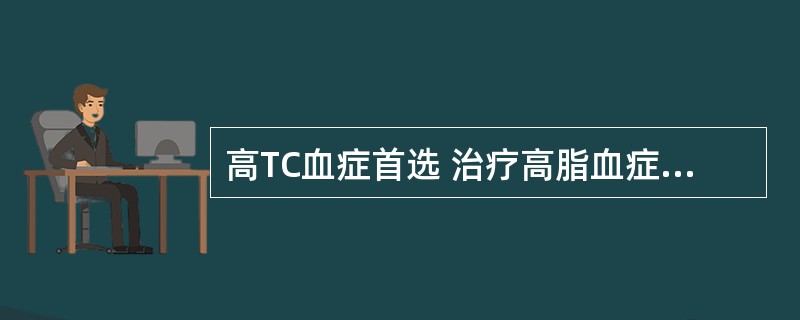 高TC血症首选 治疗高脂血症的首选调节血脂药 A．氟伐他汀 B．阿昔莫司 C．非