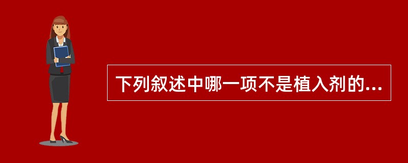 下列叙述中哪一项不是植入剂的质量要求A、植入剂所用的辅料必须是生物相容的B、既可