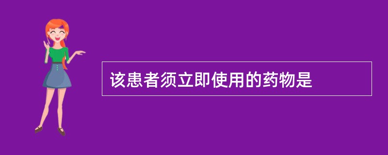 该患者须立即使用的药物是