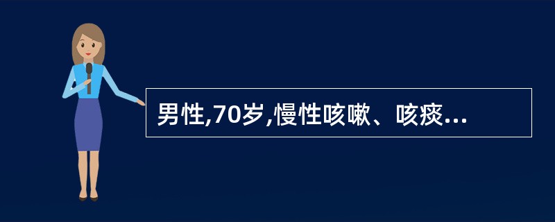 男性,70岁,慢性咳嗽、咳痰20余年,每年持续3~4个月,近2~3年出现活动后气