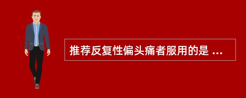 推荐反复性偏头痛者服用的是 A．布洛芬 B．谷维素 C．地西泮 D．卡马西平 E