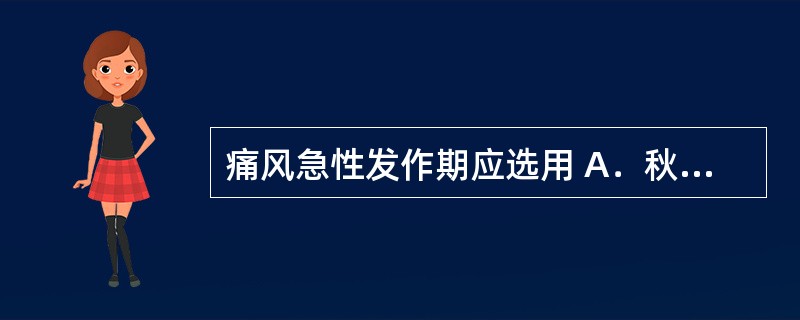 痛风急性发作期应选用 A．秋水仙碱 B．别嘌醇 C．丙磺舒 D．阿司匹林 E．水