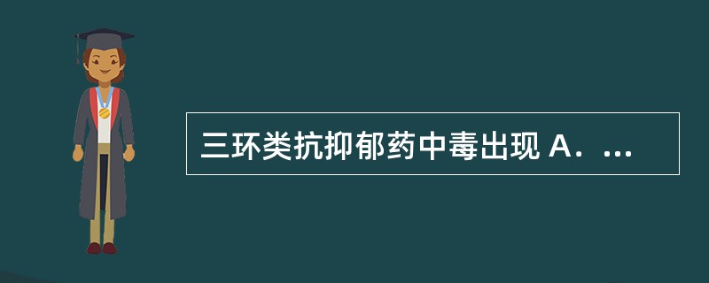 三环类抗抑郁药中毒出现 A．心血管毒性 B．肌肉震颤、抽搐 C．谵妄、躁狂、幻觉