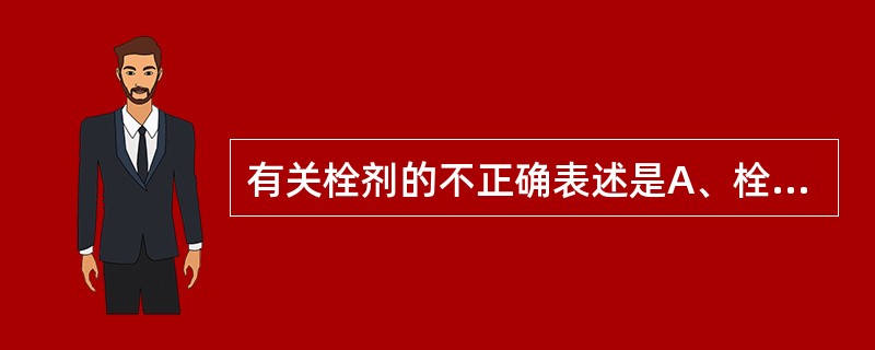 有关栓剂的不正确表述是A、栓剂在常温下为固体B、最常用的是直肠栓和阴道栓C、直肠