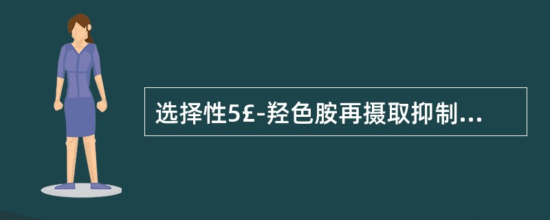 选择性5£­羟色胺再摄取抑制剂 A．艾司唑仑 B．丁螺环酮 C．阿米替林 D．舍