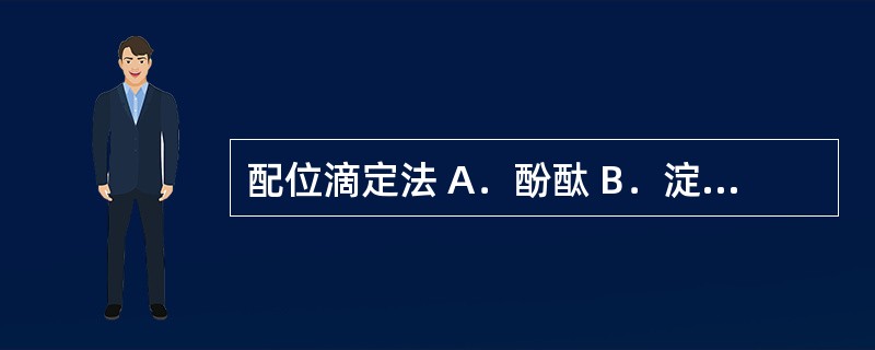 配位滴定法 A．酚酞 B．淀粉 C．荧光黄 D．邻二氮菲 E．铬黑T 以下滴定方