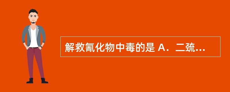 解救氰化物中毒的是 A．二巯丁二钠 B．亚硝酸异戊酯 C．盐酸戊乙奎醚 D．单价
