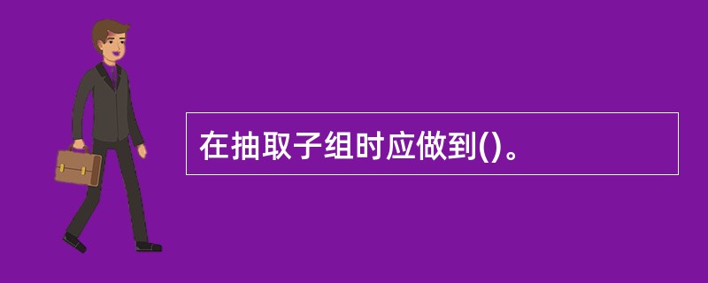 在抽取子组时应做到()。