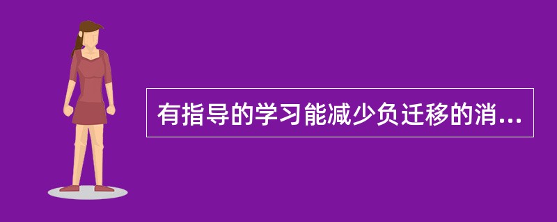 有指导的学习能减少负迁移的消极影响。( )