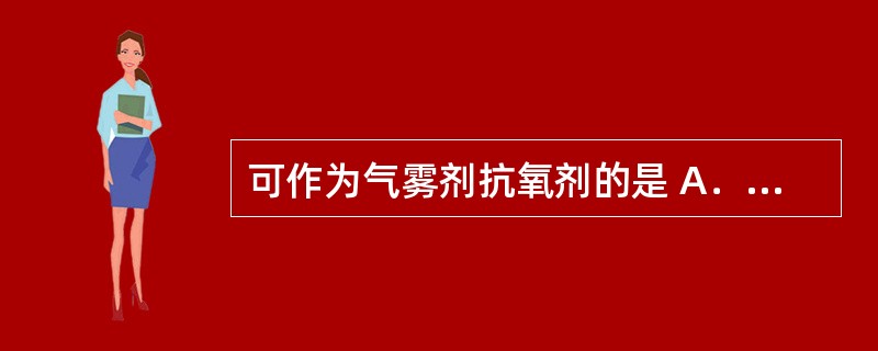 可作为气雾剂抗氧剂的是 A．乙醇 B．七氟丙烷 C．聚山梨酯 D．维生素C E．