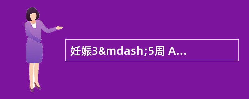 妊娠3—5周 A．女性生殖系统发育迟缓 B．中枢神经系统发育迟缓 C
