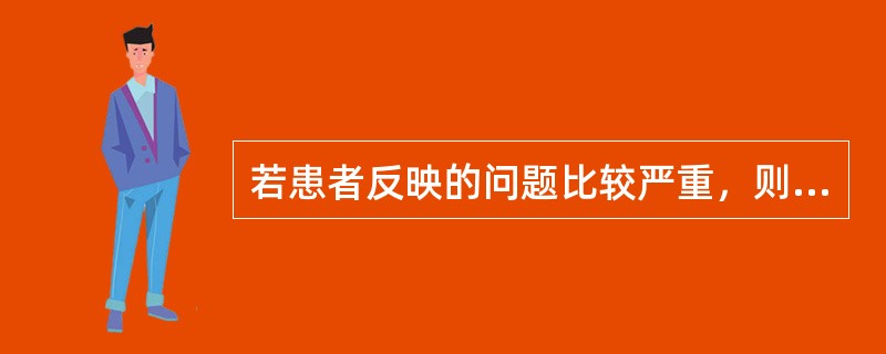 若患者反映的问题比较严重，则应 A．给患者倒上一杯水 B．认真聆听患者倾诉 C．