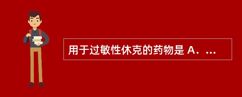 用于过敏性休克的药物是 A．山莨菪碱 B．东莨菪碱 C．阿托品 D．肾上腺素 E