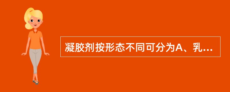 凝胶剂按形态不同可分为A、乳胶剂B、胶浆剂C、水性凝胶剂D、油性凝胶剂E、混悬型