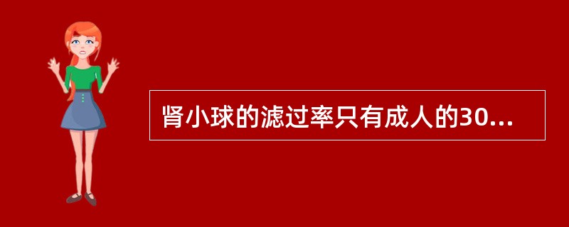 肾小球的滤过率只有成人的30%~40%，即 新生儿期用药药动学特点 A．药物吸收