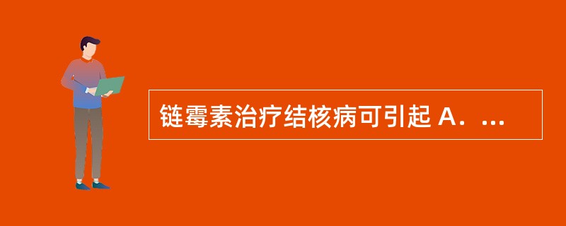 链霉素治疗结核病可引起 A．听力障碍、肾损害 B．胃肠道不适 C．末梢神经炎 D