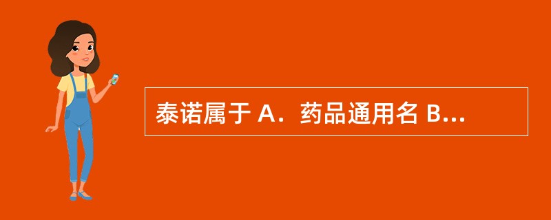泰诺属于 A．药品通用名 B．化学名 C．拉丁名 D．商品名 E．俗名