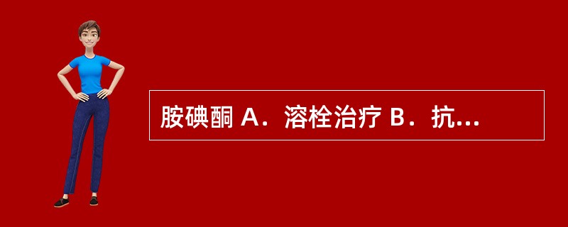 胺碘酮 A．溶栓治疗 B．抗血小板 C．抗凝治疗 D．转复并维持窦性心律 E．控