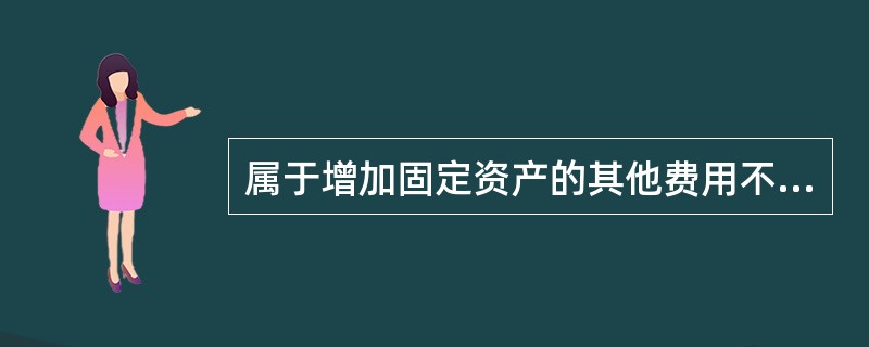 属于增加固定资产的其他费用不能确定负担对象的,应直接随同工程计入新增固定资产。(