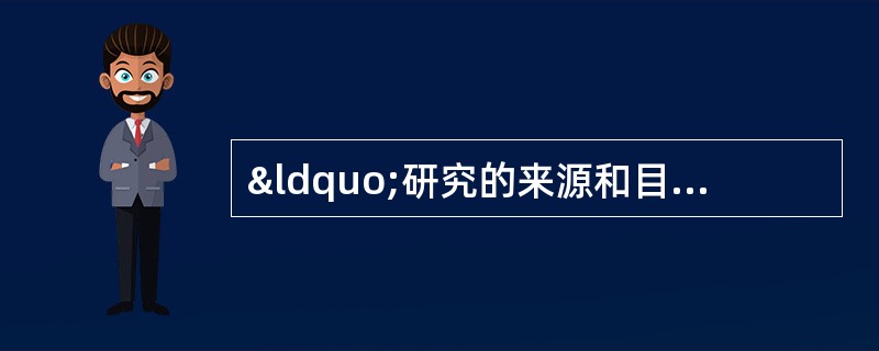 “研究的来源和目的的描述是否清楚”是评价 A．摘要 B．