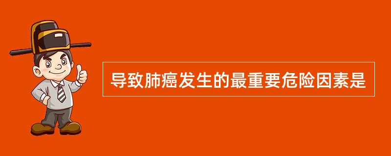 导致肺癌发生的最重要危险因素是