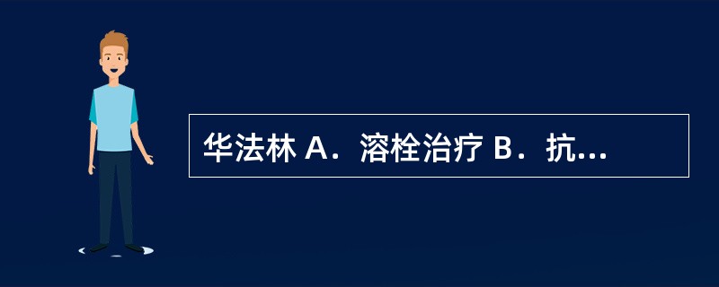 华法林 A．溶栓治疗 B．抗血小板 C．抗凝治疗 D．转复并维持窦性心律 E．控
