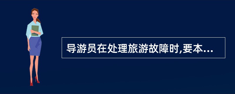 导游员在处理旅游故障时,要本着及时、积极、主动的态度,应遵循的基本原则主要有 (