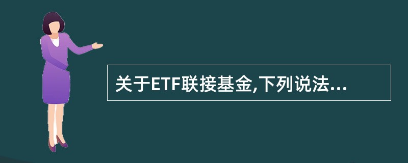 关于ETF联接基金,下列说法错误的是( )。 A:可以在场外申购赎回 B:绝大部