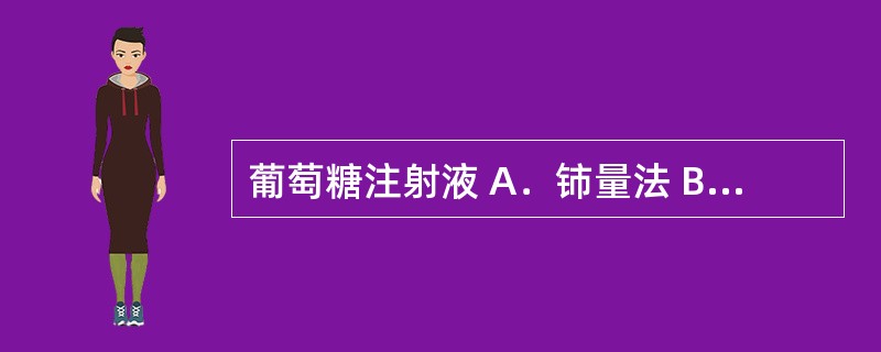 葡萄糖注射液 A．铈量法 B．银量法 C．高锰酸钾法 D．旋光度测定法 E．紫外