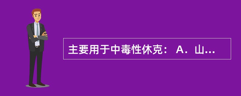 主要用于中毒性休克： A．山莨菪碱 B．东莨菪碱 C．阿托品 D．肾上腺素 E．