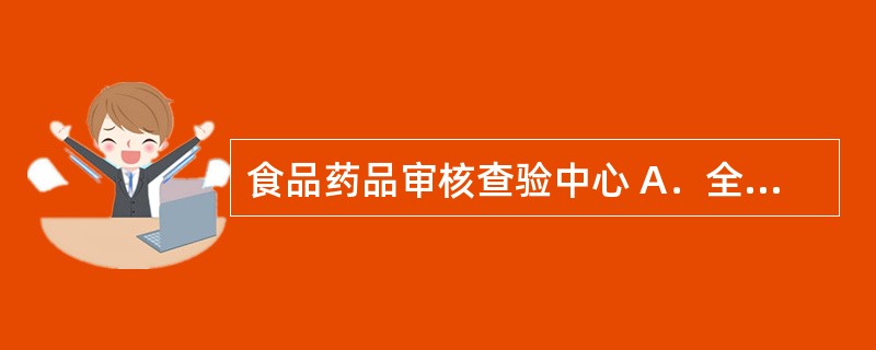 食品药品审核查验中心 A．全国药品不良反应监测的技术工作 B．负责药品试行标准转