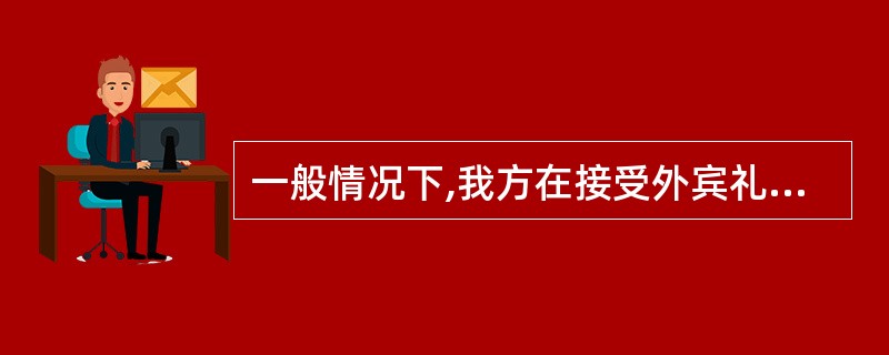 一般情况下,我方在接受外宾礼品时应( )。