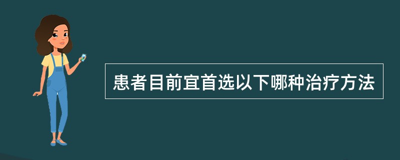 患者目前宜首选以下哪种治疗方法