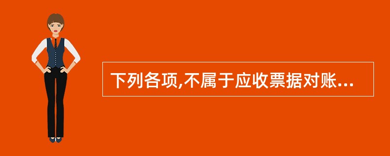 下列各项,不属于应收票据对账内容的是( )。