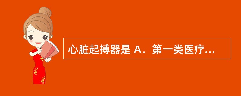 心脏起搏器是 A．第一类医疗器械 B．第二类医疗器械 C．第三类医疗器械 D．特