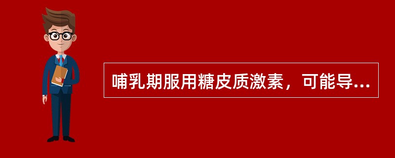 哺乳期服用糖皮质激素，可能导致骨质疏松症以外的不良反应是 A．婴儿生长发育抑制