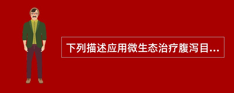 下列描述应用微生态治疗腹泻目的的是A、抑制病菌生长B、维持正常菌群C、促进营养成